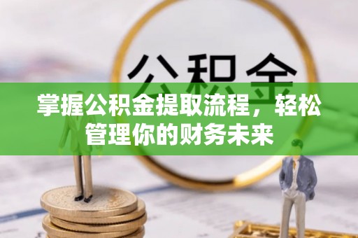 金坛掌握公积金提取流程，轻松管理你的财务未来