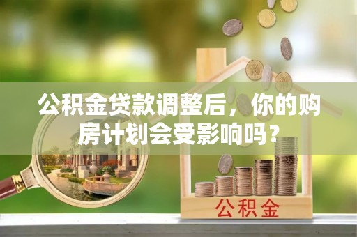 金坛公积金贷款调整后，你的购房计划会受影响吗？