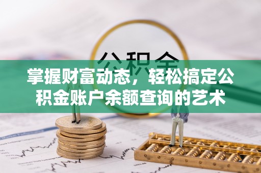金坛掌握财富动态，轻松搞定公积金账户余额查询的艺术