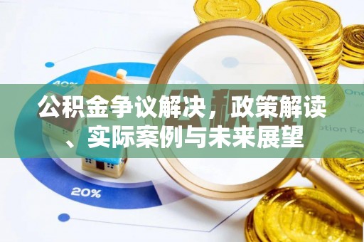 金坛公积金争议解决，政策解读、实际案例与未来展望