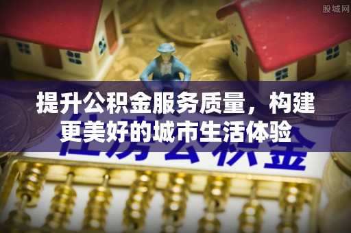 金坛提升公积金服务质量，构建更美好的城市生活体验