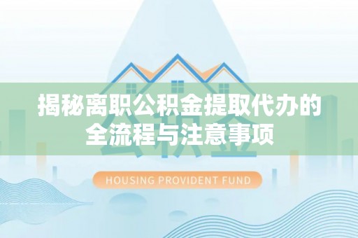 金坛揭秘离职公积金提取代办的全流程与注意事项