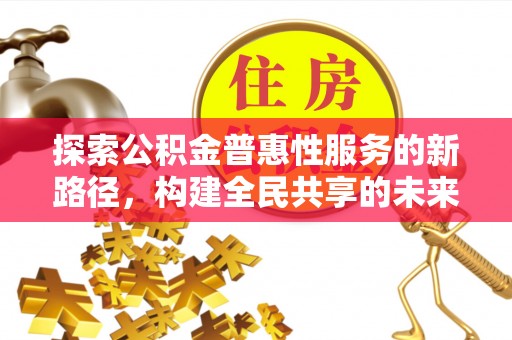 金坛探索公积金普惠性服务的新路径，构建全民共享的未来