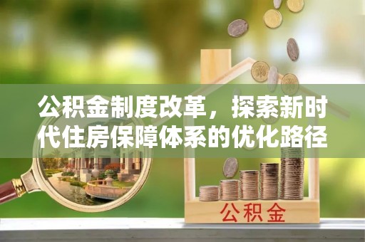 金坛公积金制度改革，探索新时代住房保障体系的优化路径