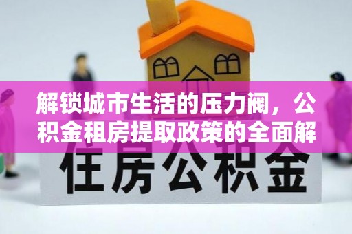 金坛解锁城市生活的压力阀，公积金租房提取政策的全面解析与实践指南