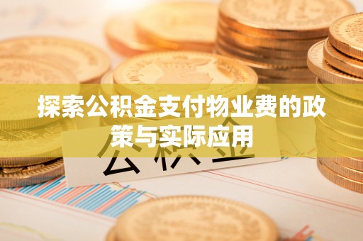 金坛探索公积金支付物业费的政策与实际应用
