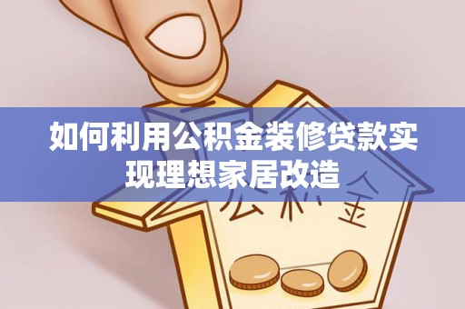 金坛如何利用公积金装修贷款实现理想家居改造