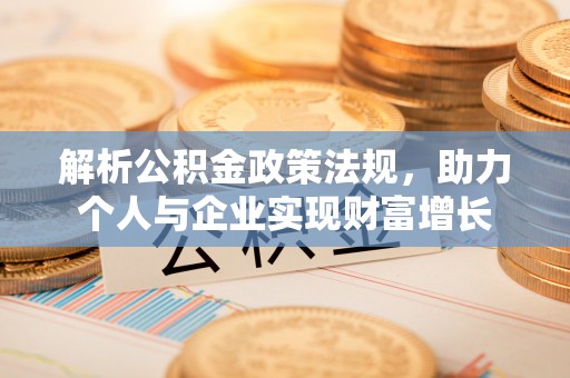 金坛解析公积金政策法规，助力个人与企业实现财富增长