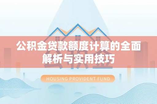 金坛公积金贷款额度计算的全面解析与实用技巧