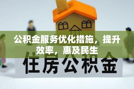 金坛公积金服务优化措施，提升效率，惠及民生