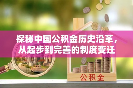 金坛探秘中国公积金历史沿革，从起步到完善的制度变迁