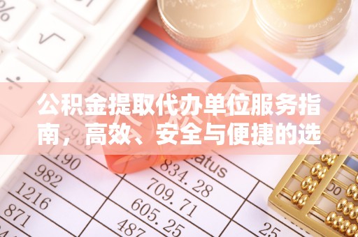 金坛公积金提取代办单位服务指南，高效、安全与便捷的选择