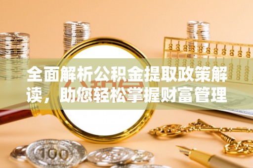 金坛全面解析公积金提取政策解读，助您轻松掌握财富管理新方向