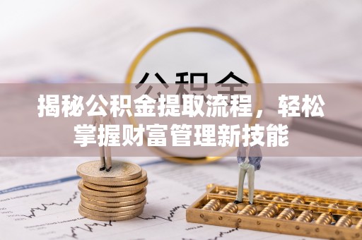 金坛揭秘公积金提取流程，轻松掌握财富管理新技能