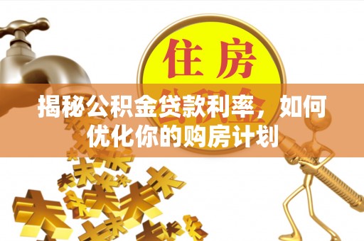 金坛揭秘公积金贷款利率，如何优化你的购房计划