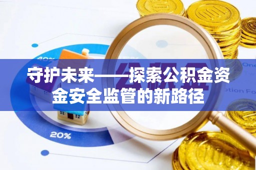 金坛守护未来——探索公积金资金安全监管的新路径