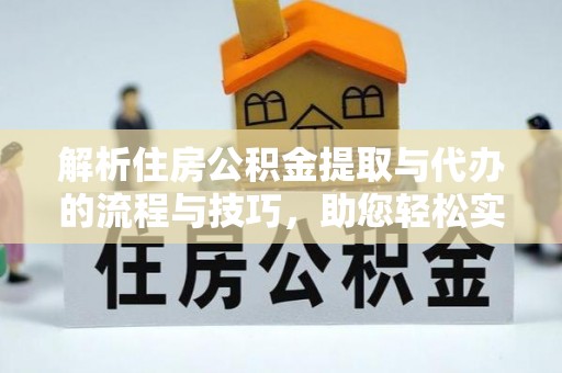 金坛解析住房公积金提取与代办的流程与技巧，助您轻松实现资金流动