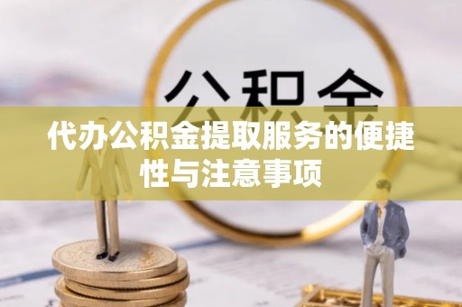 金坛代办公积金提取服务的便捷性与注意事项