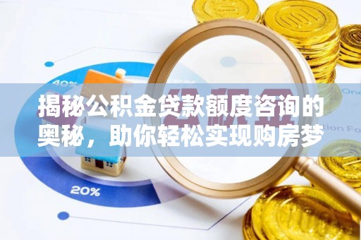 金坛揭秘公积金贷款额度咨询的奥秘，助你轻松实现购房梦想