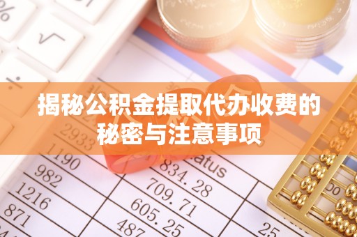 金坛揭秘公积金提取代办收费的秘密与注意事项