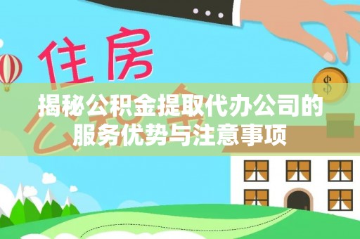 金坛揭秘公积金提取代办公司的服务优势与注意事项