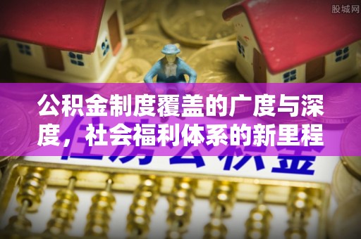 金坛公积金制度覆盖的广度与深度，社会福利体系的新里程碑