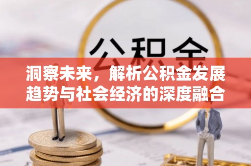 金坛洞察未来，解析公积金发展趋势与社会经济的深度融合