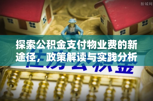 金坛探索公积金支付物业费的新途径，政策解读与实践分析