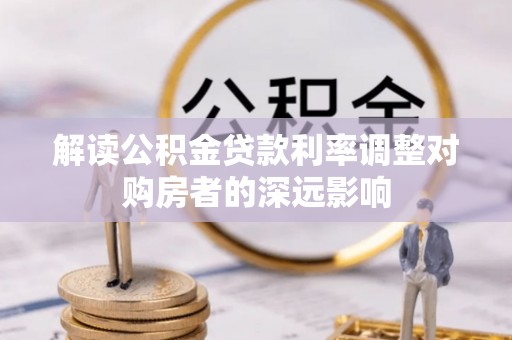 金坛解读公积金贷款利率调整对购房者的深远影响