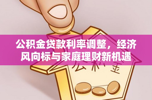 金坛公积金贷款利率调整，经济风向标与家庭理财新机遇