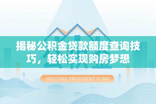 金坛揭秘公积金贷款额度查询技巧，轻松实现购房梦想