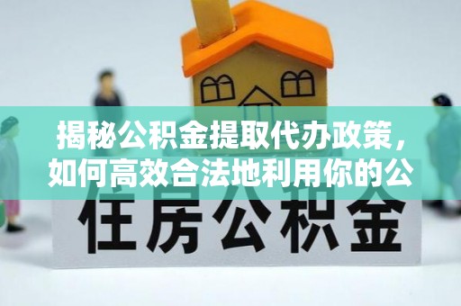 金坛揭秘公积金提取代办政策，如何高效合法地利用你的公积金