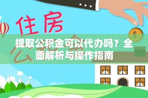 金坛提取公积金可以代办吗？全面解析与操作指南