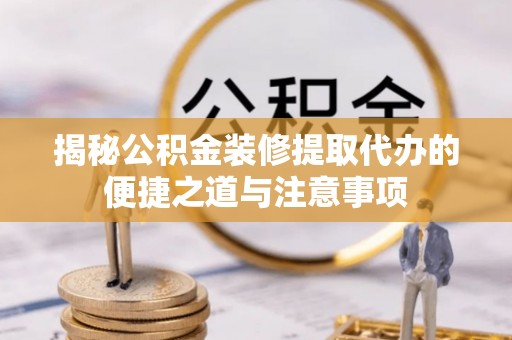 金坛揭秘公积金装修提取代办的便捷之道与注意事项