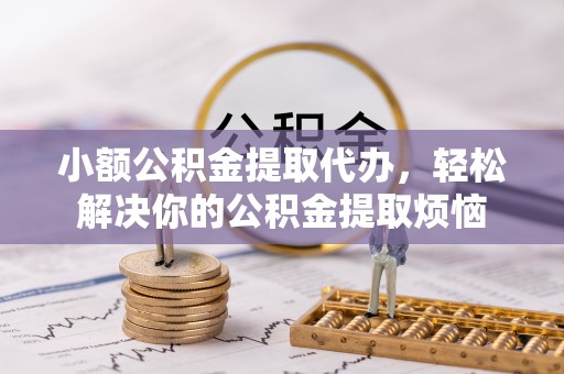 金坛小额公积金提取代办，轻松解决你的公积金提取烦恼