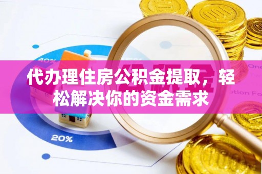 金坛代办理住房公积金提取，轻松解决你的资金需求