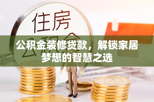金坛公积金装修贷款，解锁家居梦想的智慧之选