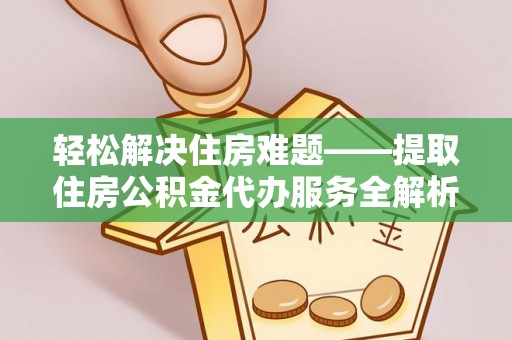 金坛轻松解决住房难题——提取住房公积金代办服务全解析