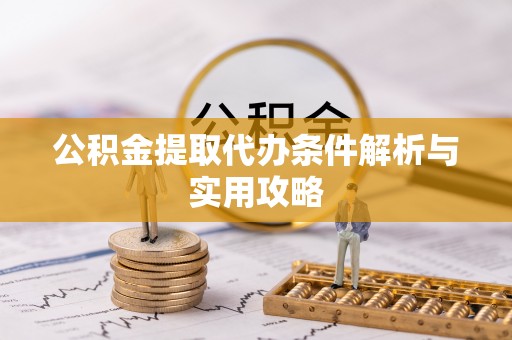 金坛公积金提取代办条件解析与实用攻略
