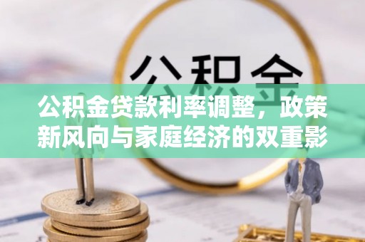 金坛公积金贷款利率调整，政策新风向与家庭经济的双重影响
