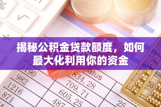 金坛揭秘公积金贷款额度，如何最大化利用你的资金