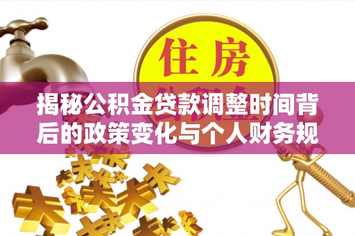 金坛揭秘公积金贷款调整时间背后的政策变化与个人财务规划
