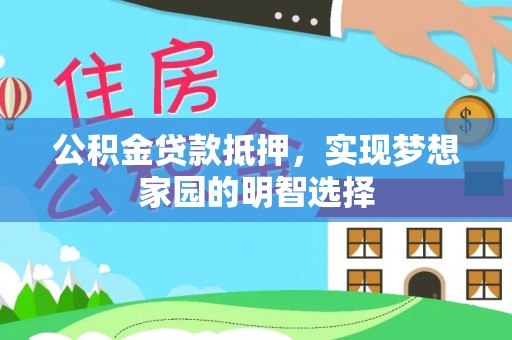 金坛公积金贷款抵押，实现梦想家园的明智选择