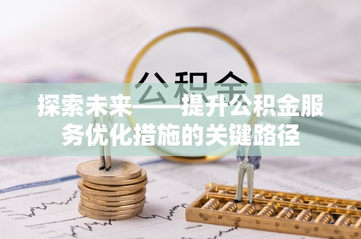 金坛探索未来——提升公积金服务优化措施的关键路径
