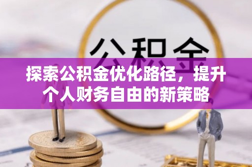 金坛探索公积金优化路径，提升个人财务自由的新策略