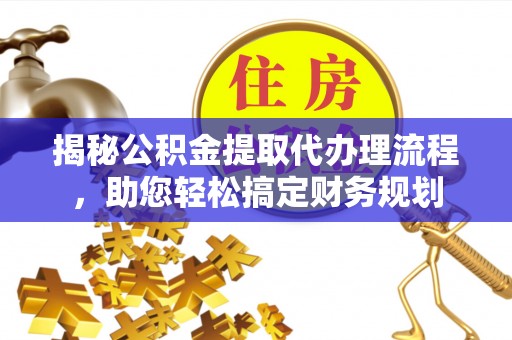 金坛揭秘公积金提取代办理流程，助您轻松搞定财务规划