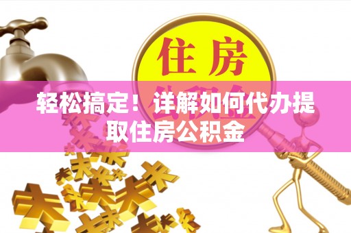 金坛轻松搞定！详解如何代办提取住房公积金