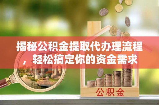 金坛揭秘公积金提取代办理流程，轻松搞定你的资金需求