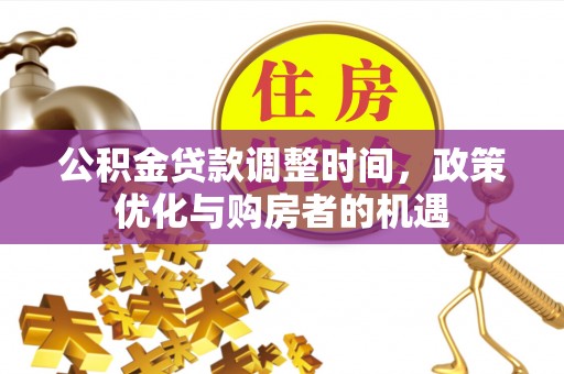 金坛公积金贷款调整时间，政策优化与购房者的机遇