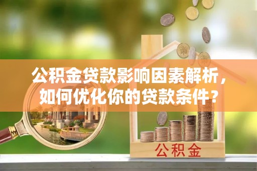 金坛公积金贷款影响因素解析，如何优化你的贷款条件？